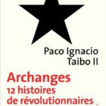 A propos de « Archanges. 12 histoires de révolutionnaires sans révolution possible » (de Paco Ignacio Taibo II)